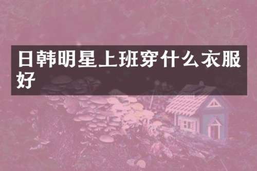 日韩明星上班穿什么衣服好
