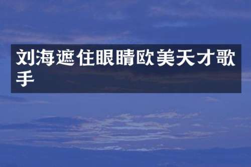 刘海遮住眼睛欧美天才歌手