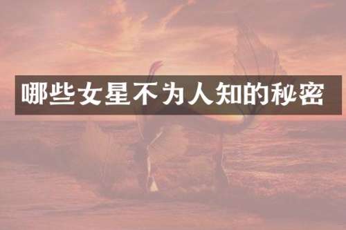 哪些女星不为人知的秘密