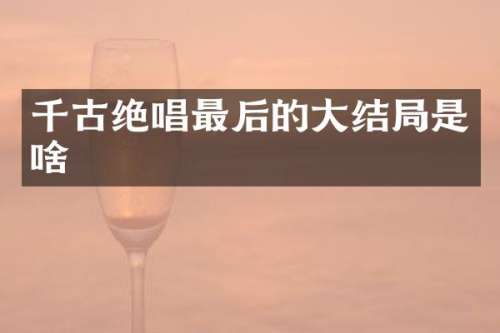 千古绝唱最后的大结局是啥