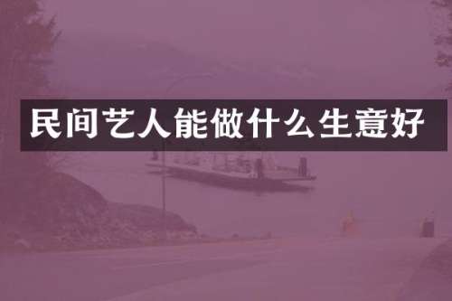 民间艺人能做什么生意好