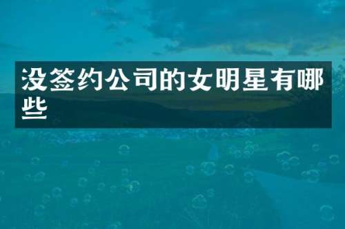没签约公司的女明星有哪些