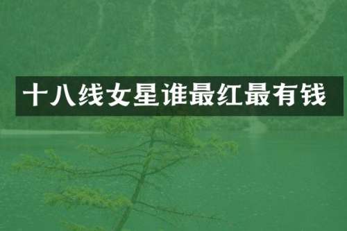 十八线女星谁最红最有钱