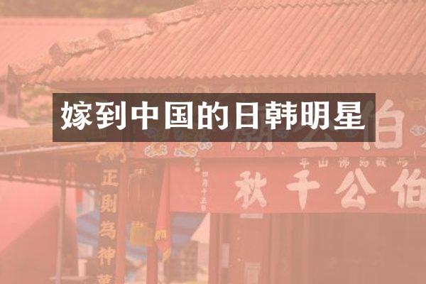 嫁到中国的日韩明星