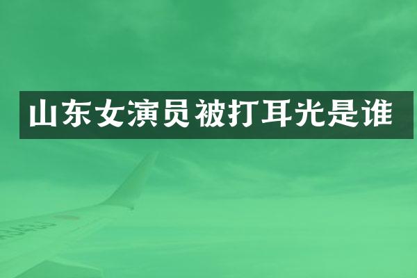 山东女演员被打耳光是谁