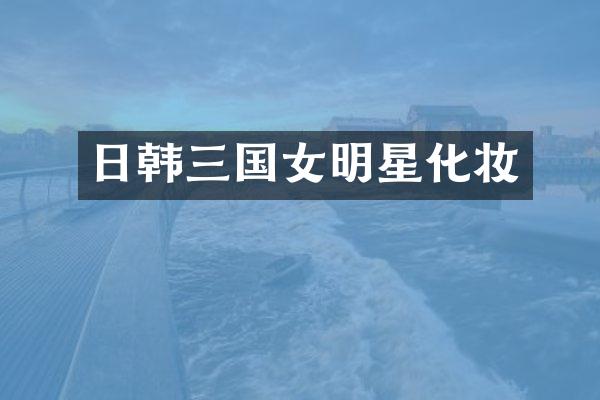 日韩三国女明星化妆