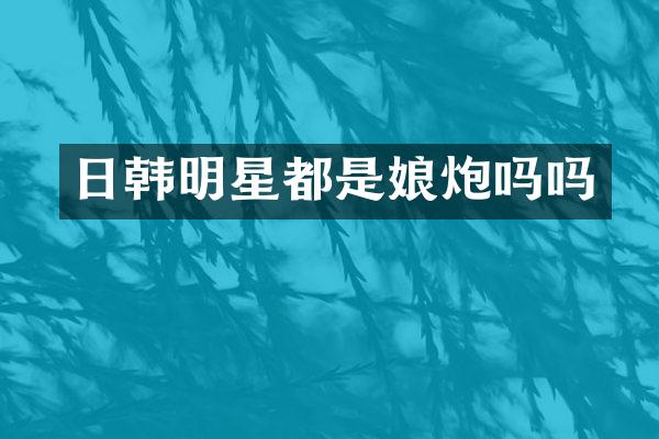 日韩明星都是娘炮吗吗