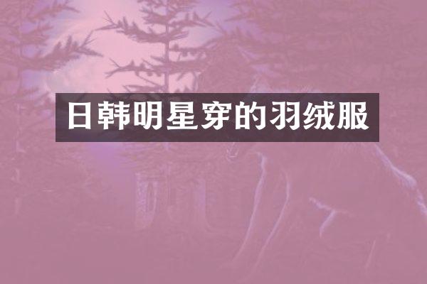 日韩明星穿的羽绒服