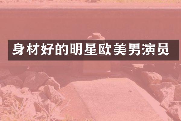 身材好的明星欧美男演员