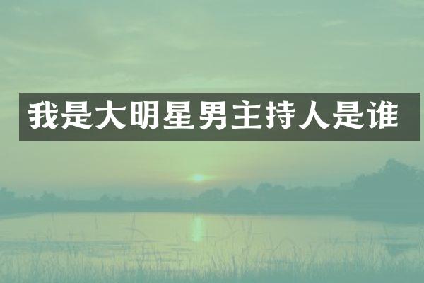 我是大明星男主持人是谁