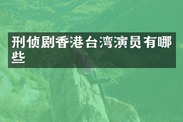 刑侦剧香港台湾演员有哪些