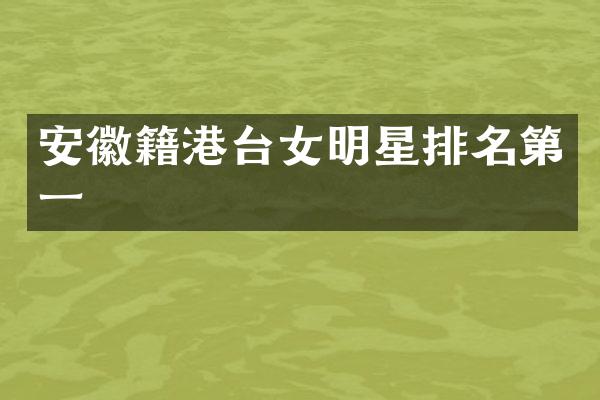安徽籍港台女明星排名第一