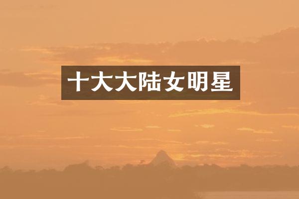十大大陆女明星