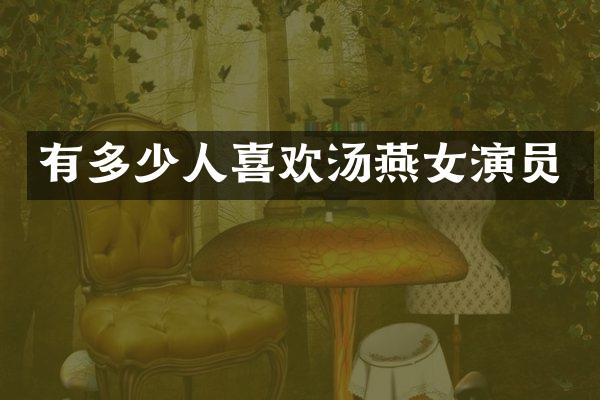 有多少人喜欢汤燕女演员
