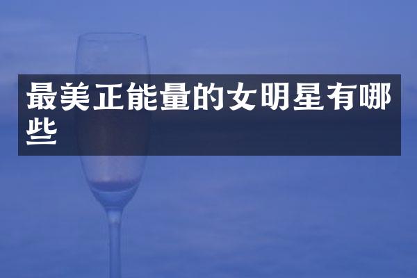 最美正能量的女明星有哪些