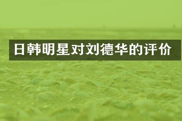 日韩明星对刘德华的评价