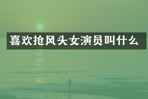 喜欢抢风头女演员叫什么