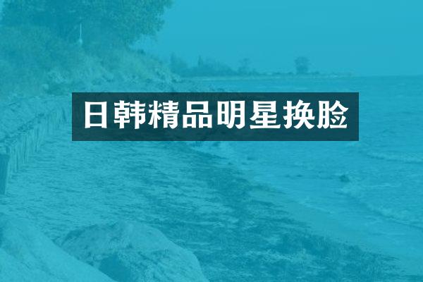 日韩精品明星换脸