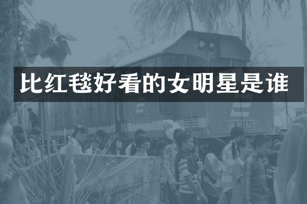 比红毯好看的女明星是谁