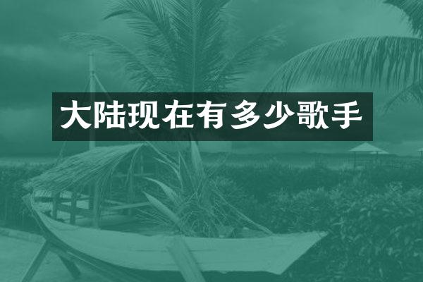 大陆现在有多少歌手
