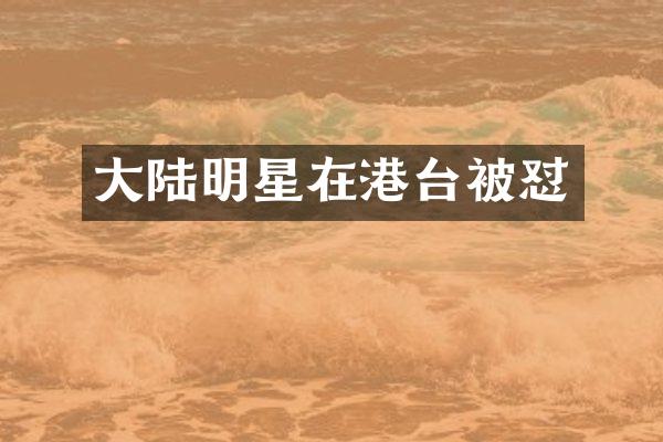 大陆明星在港台被怼
