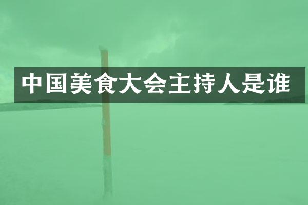 中国美食大会主持人是谁