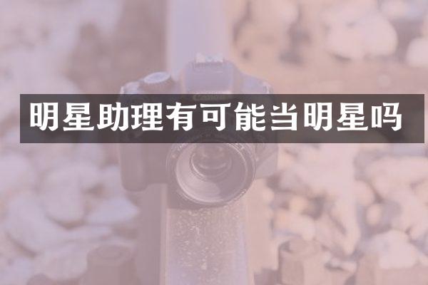 明星助理有可能当明星吗