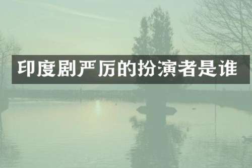 印度剧严厉的扮演者是谁