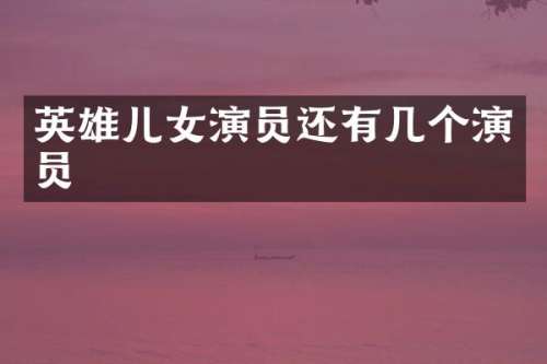 英雄儿女演员还有几个演员