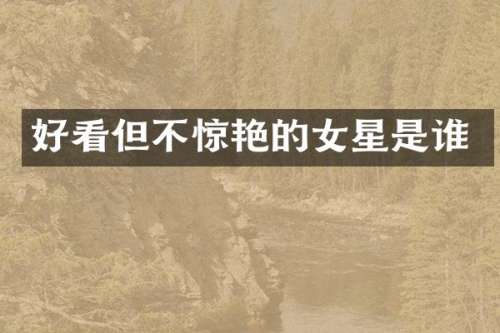 好看但不惊艳的女星是谁