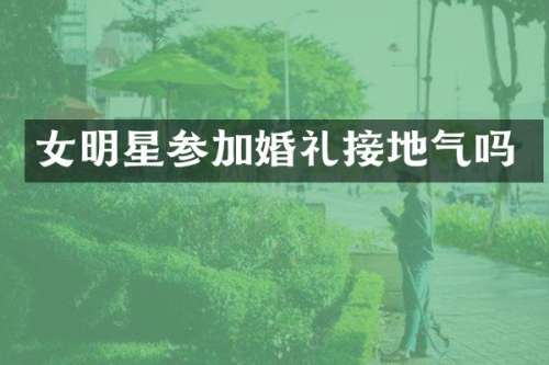 女明星参加婚礼接地气吗