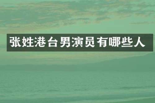 张姓港台男演员有哪些人