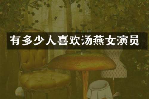有多少人喜欢汤燕女演员