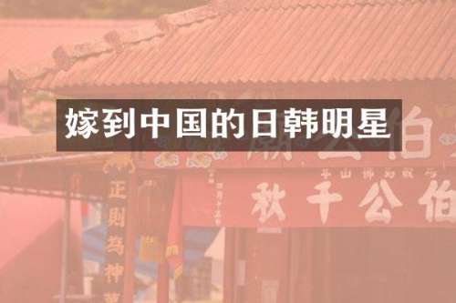 嫁到中国的日韩明星