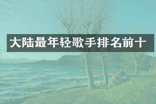 大陆最年轻歌手排名前十