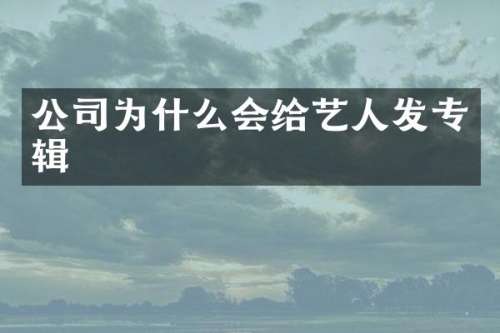 公司为什么会给艺人发专辑