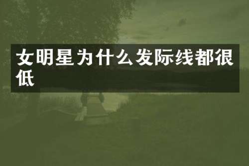 女明星为什么发际线都很低