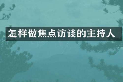怎样做焦点访谈的主持人
