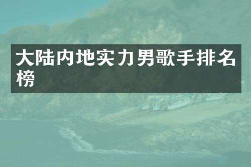 大陆内地实力男歌手排名榜