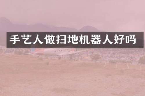 手艺人做扫地机器人好吗