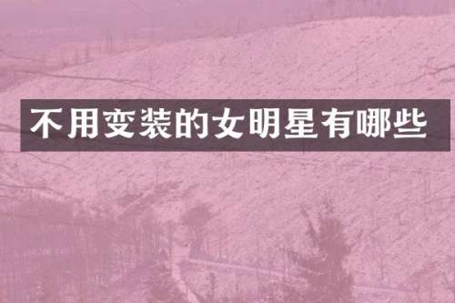 不用变装的女明星有哪些