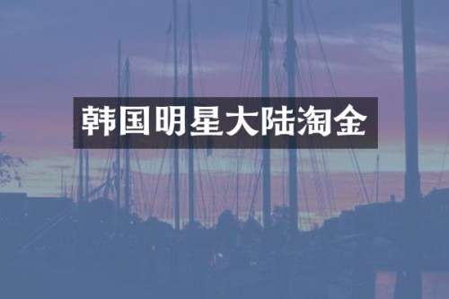韩国明星大陆淘金