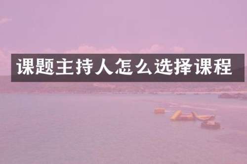 课题主持人怎么选择课程