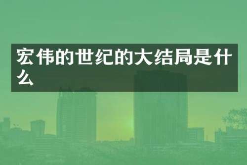 宏伟的世纪的大结局是什么