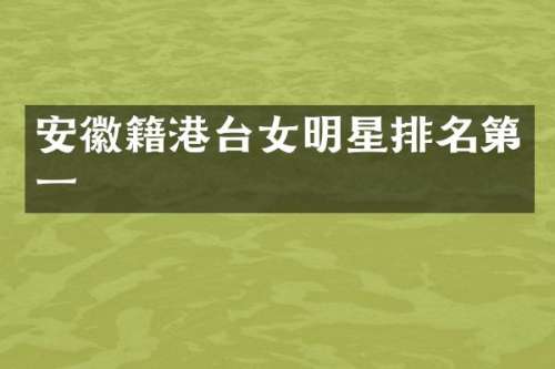 安徽籍港台女明星排名第一