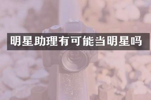 明星助理有可能当明星吗