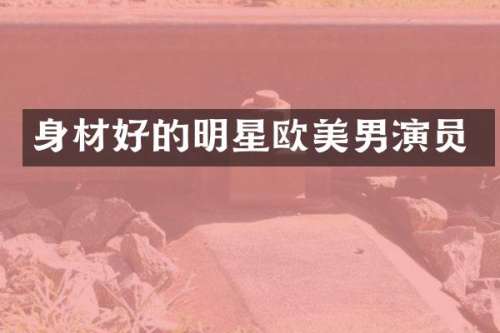 身材好的明星欧美男演员