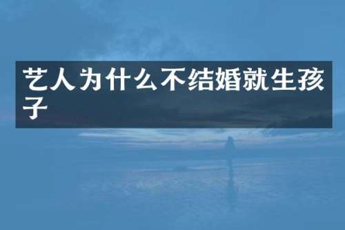艺人为什么不结婚就生孩子