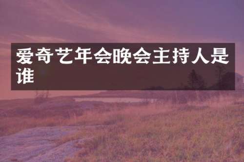 爱奇艺年会晚会主持人是谁