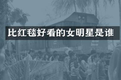 比红毯好看的女明星是谁